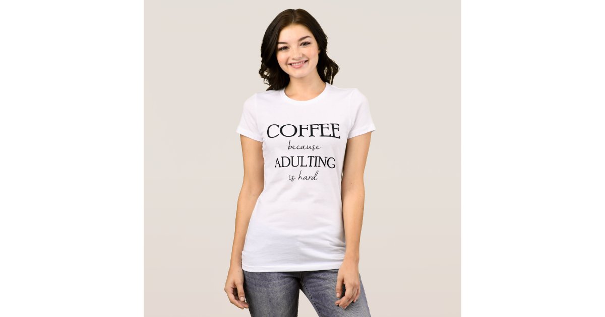 coffee because adulting is hard shirt