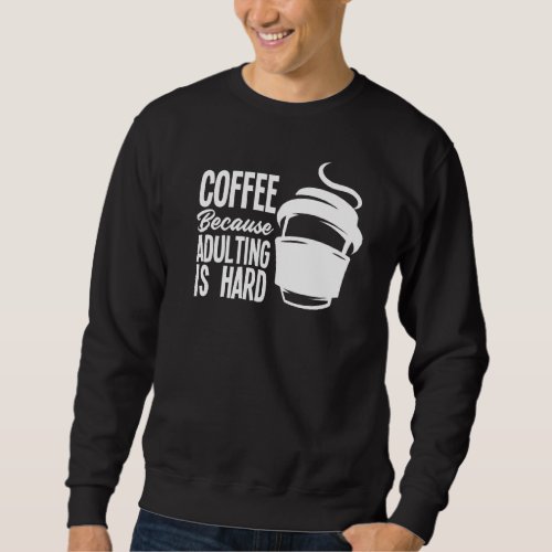 Coffee Because Adulting Is Hart  Coffee Sweatshirt