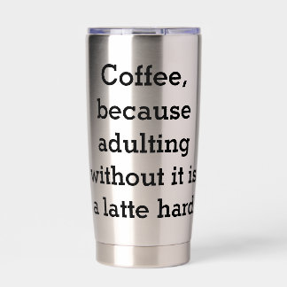 Coffee, because adulting without it is a latte har insulated tumbler