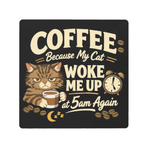 Coffee Because Cat Woke Me up Metal Print