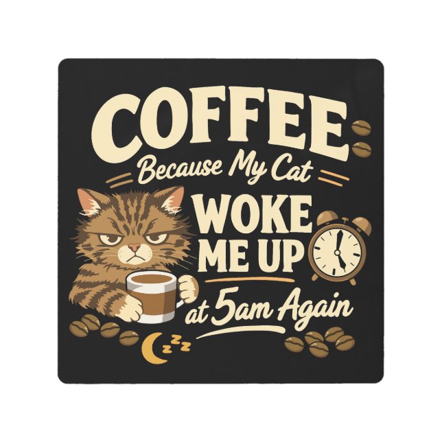 Coffee Because Cat Woke Me up Metal Print (Front)