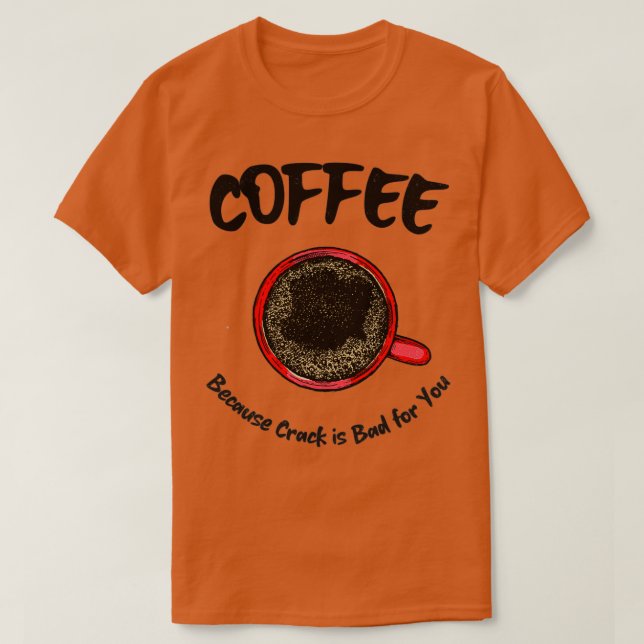 Coffee Because Crack is Bad for You T-Shirt (Design Front)