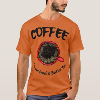Coffee Because Crack is Bad for You T-Shirt
