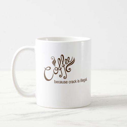 Coffee Because Crack is Illegal Funny Coffee Mug