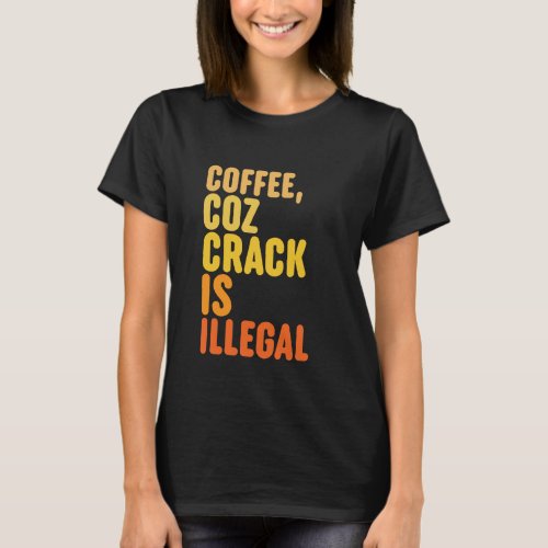 Coffee Because Crack Is Illegal Funny T_shirt