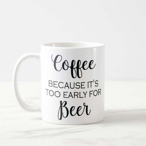 Coffee Because Its Too Early For Beer _ Mug