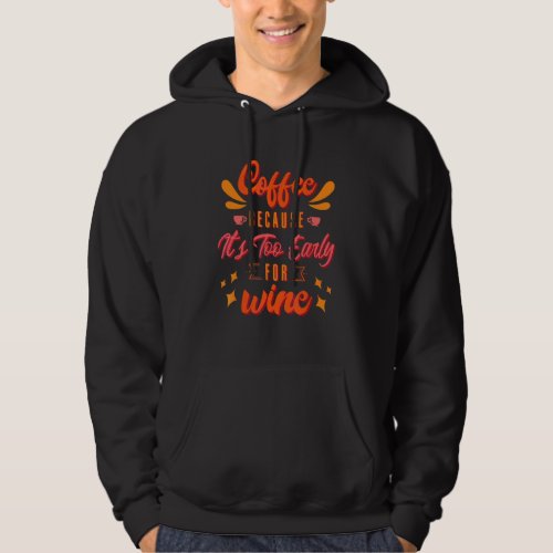 Coffee Because Its Too Early For Wine  Coffee Hoodie