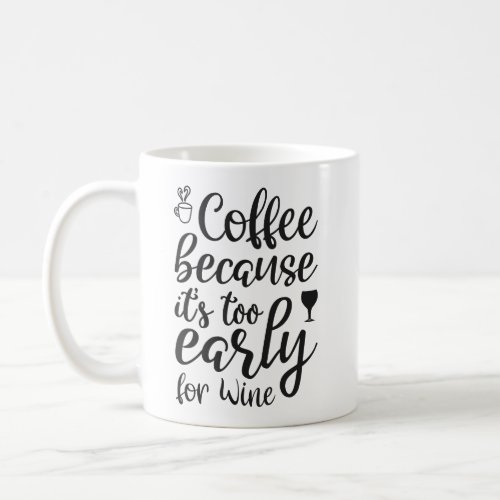 coffee because its too early for wine coffee mug