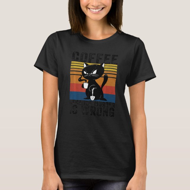 Coffee Because Murder Is Wrong Angry black Cat T-Shirt (Front)