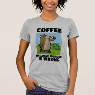 COFFEE BECAUSE MURDER IS WRONG BEAR T-SHIRTS