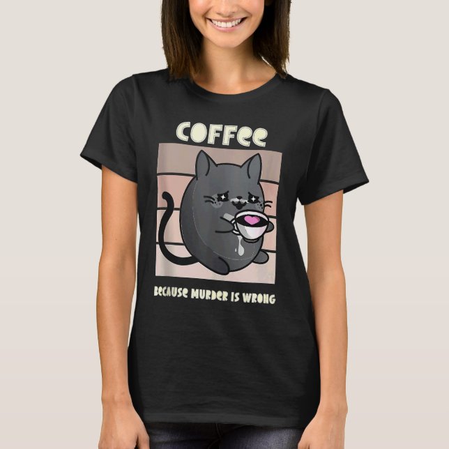 Coffee Because Murder is Wrong' Cat Coffee T-Shirt (Front)
