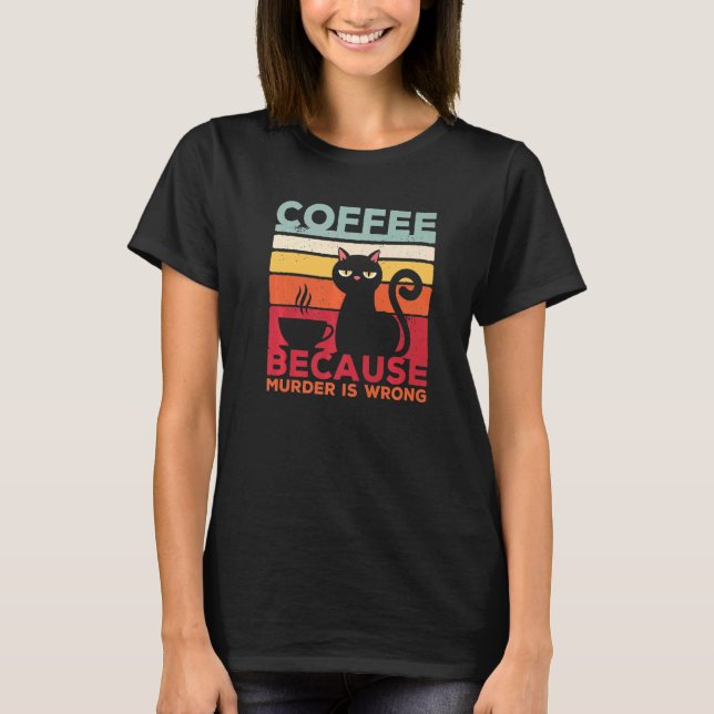 Coffee Because Murder Is Wrong Cat Sarcasm Meme T-Shirt (Front)