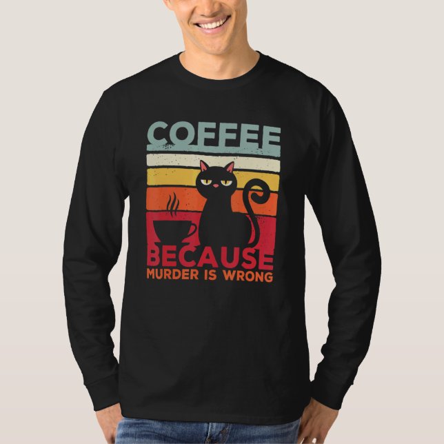 Coffee Because Murder Is Wrong Cat Sarcasm Meme T-Shirt (Front)
