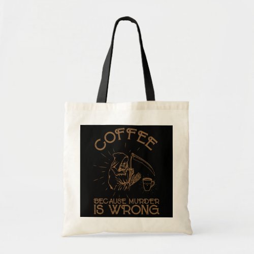 Coffee Because Murder Is Wrong Coffee Lover Death Tote Bag