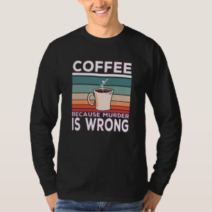 Coffee Because Murder Is Wrong Coffee Saying T-Shirt