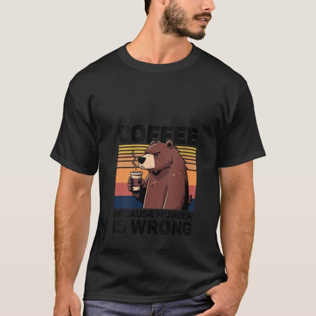 Coffee Because Murder Is Wrong Funny Bear Drinks C T-Shirt (Front)