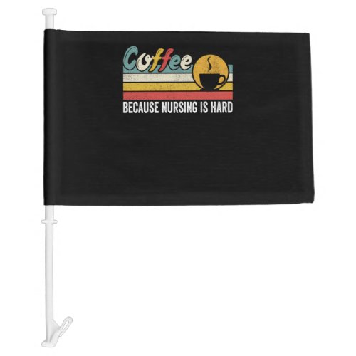 Coffee Because Nursing Is Hard Car Flag