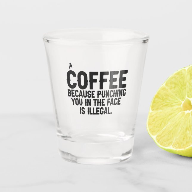 Coffee Because Punching You in the Face is Illegal Shot Glass (Front)