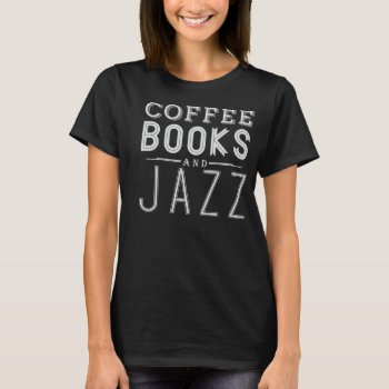 Coffee Books And Jazz T-shirt by summermixtape at Zazzle