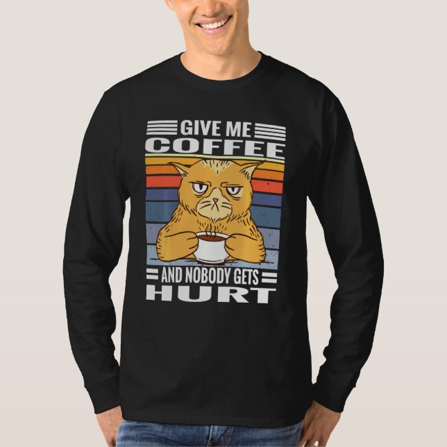 Coffee Cats Saying Give Me Coffe And Nobody Gets H T-Shirt (Front)