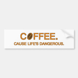 Coffee. Cause Life's Dangerous, fun life quote Bumper Sticker
