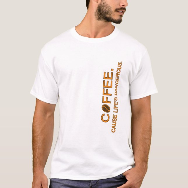 Coffee. Cause Life's Dangerous, slogan humor lover T-Shirt (Front)