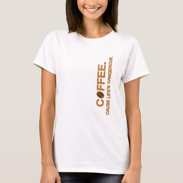 Coffee. Cause Life's Dangerous, slogan humor lover T-Shirt (Front)