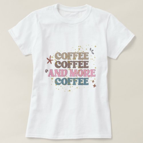 Coffee Coffee and more Coffee T_Shirt
