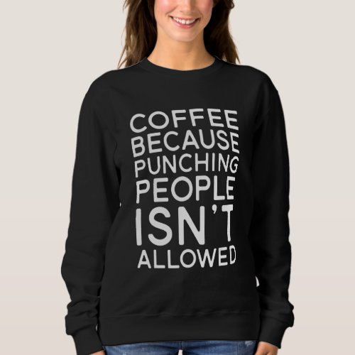 Coffee  Coffee Because Punching People Is Not Allo Sweatshirt