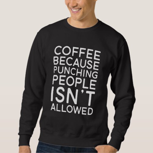 Coffee  Coffee Because Punching People Is Not Allo Sweatshirt