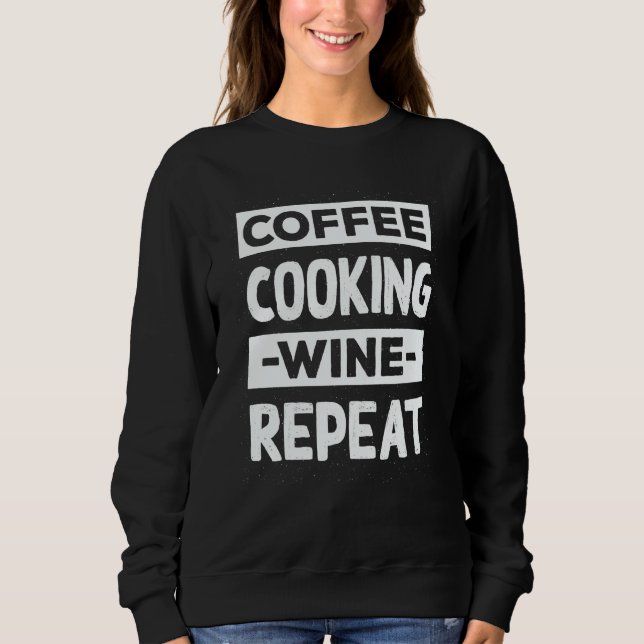 Coffee Cooking Wine Repeat Chef Coffee Cook Caffei Sweatshirt (Front)
