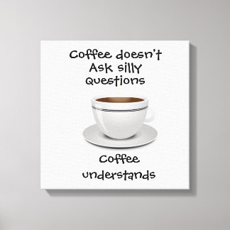 Coffee doesn’t ask silly questions  canvas print