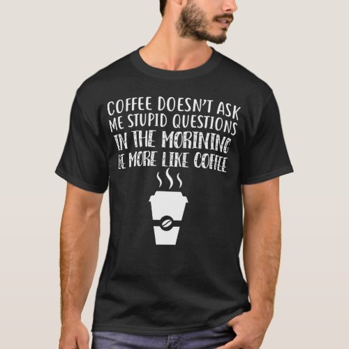 Coffee Doesnt Ask Me Stupid Questions T_Shirt