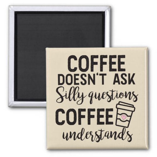 Coffee Doesnt Ask Silly Questions Magnet