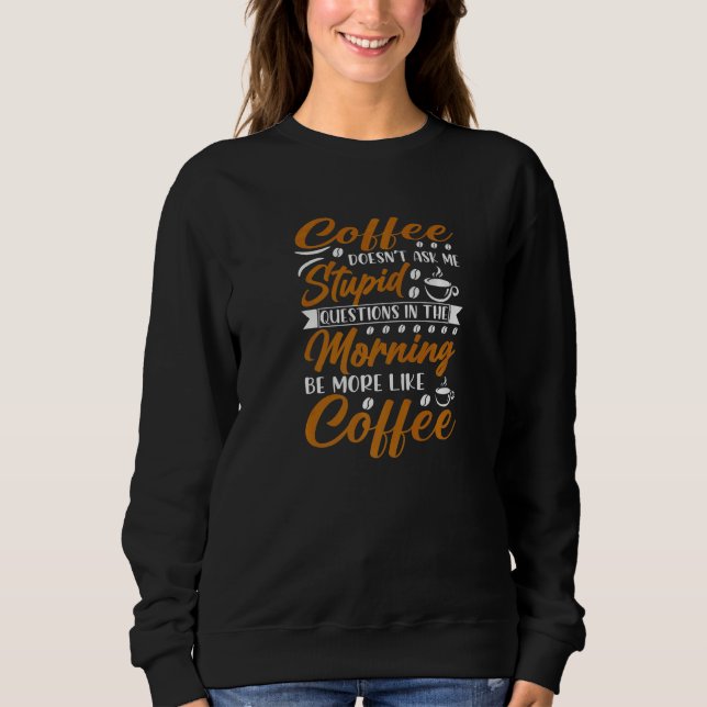 Coffee Doesn't Ask Stupid Question Sweatshirt (Front)