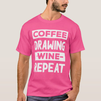 Coffee Drawing Wine Repeat Painting Coffee Lover S T-Shirt