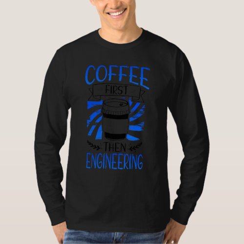 Coffee Drinker Engineer Coffee First Then Engineer T_Shirt