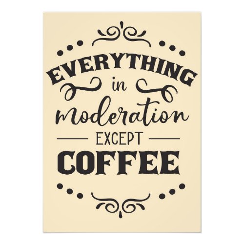 Coffee Everything In Modelration Except Coffee Photo Print
