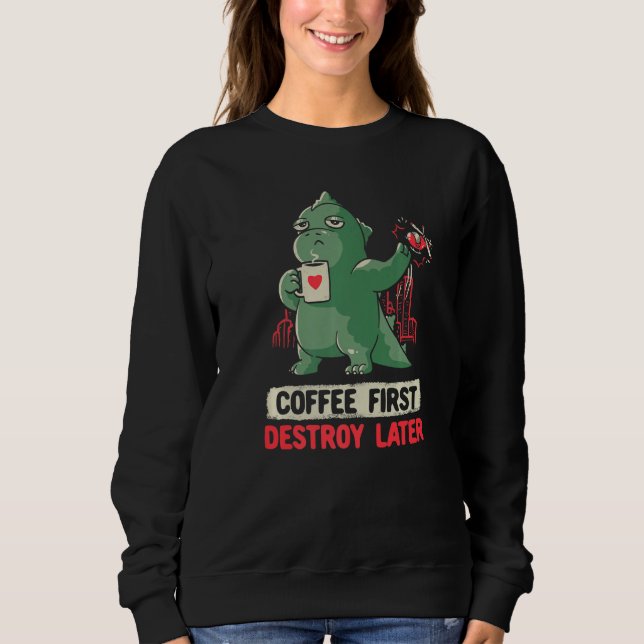 Coffee First Destroy Later Kaiju Drinking Coffee A Sweatshirt (Front)