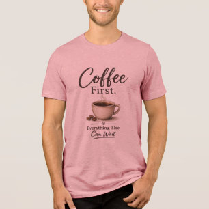 Coffee First. Everything Else Can Wait T-Shirt Tri-Blend Shirt