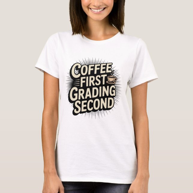 Coffee First Grading Second Funny Teacher T-Shirt (Front)