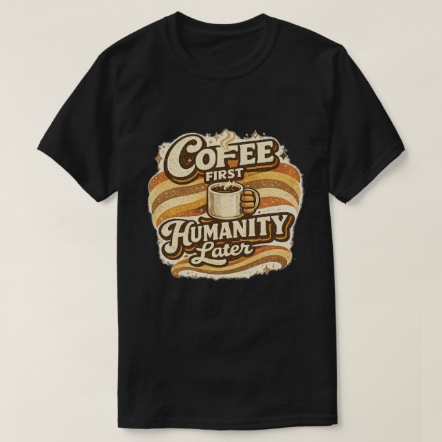 Coffee First Humanity Later Funny Coffee Tee (Design Front)