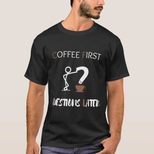 Coffee First Questions Later T_Shirt