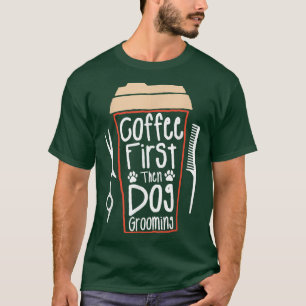 Coffee First Then Dog Grooming Groomer  T-Shirt