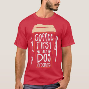 Coffee First Then Dog Grooming Groomer  T-Shirt