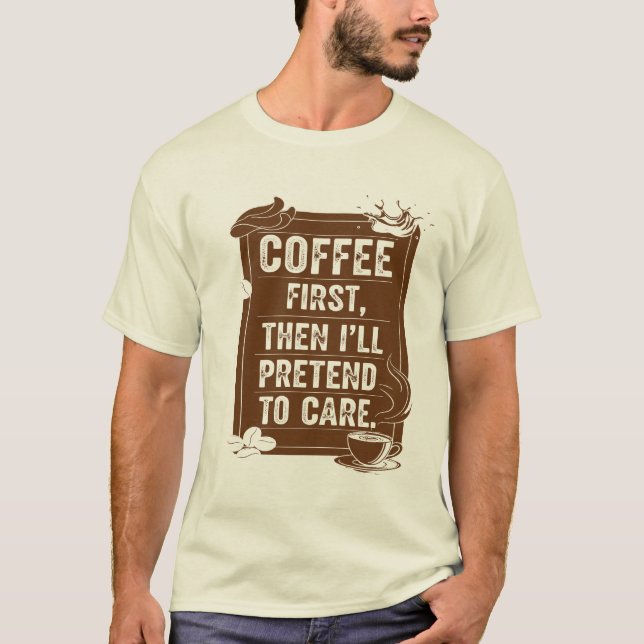 Coffee First, Then I'll Pretend To Care T-Shirt (Front)