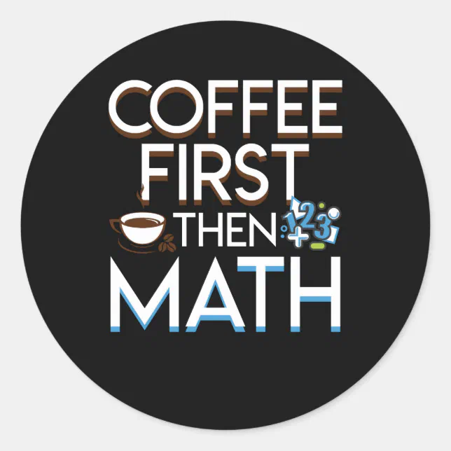 Coffee First Then Math Coffee Math Funny Classic Round Sticker | Zazzle