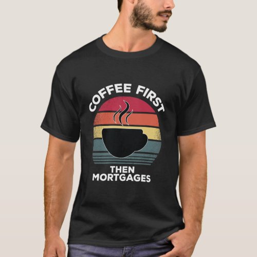 Coffee First Then Mortgages Underwriter Gift For M T_Shirt