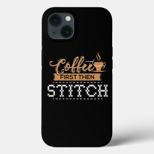 Coffee First Then Stitch Cross Stitch Gifts iPhone 13 Case