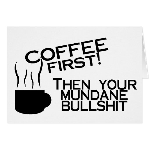 Coffee First Then Your Mundane Bullshit Card | Zazzle